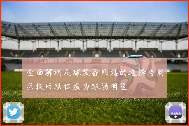 全面解析足球装备网站的选择与购买技巧助你成为球场明星