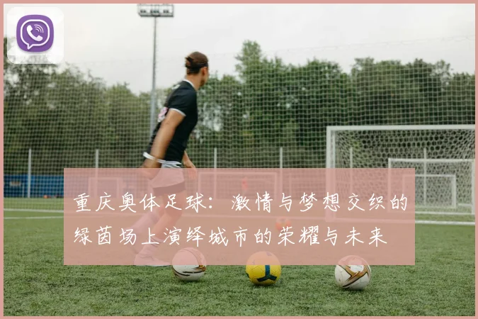 重庆奥体足球：激情与梦想交织的绿茵场上演绎城市的荣耀与未来